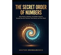 The Secret Order of Numbers: How Primes, Infinities, and Hidden Patterns Secretly Run the Universe, Your Money, and Your Mind