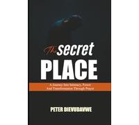 The Secret Place: A Journey Into Intimacy, Power And Transformation Through Prayer