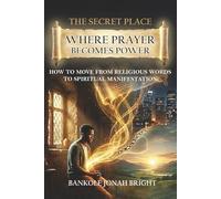 THE SECRET PLACE - Where Prayer becomes Power: How to Move from Religious Words to Spiritual Manifestation