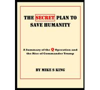 The Secret Plan to Save Humanity: A Summary of the Q Operation and the Rise of Commander Trump
