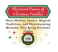 The Secret Powers of Christmas Families: Short Holiday Stories, Magical Traditions and Heartwarming Moments That Bring Everyone Closer