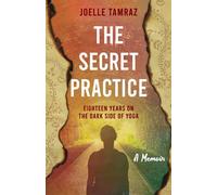 The Secret Practice: Eighteen Years on the Dark Side of Yoga: A Memoir