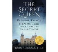 The Secret Queen: Eleanor Talbot, The Woman Who Put Richard Iii On The Throne (Paperback) John Ashdown - Hill, (Auteur)