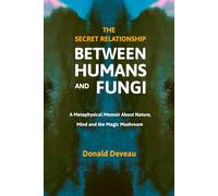 The Secret Relationship Between Humans and Fungi: A Metaphysical Memoir About Nature, Mind and the Magic Mushroom