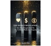 The Secret Revelation: How Your Thoughts Hold The Key To Health, Wealth And Prosperity
