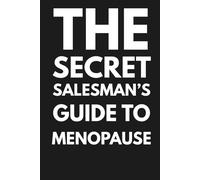 The Secret Salesman's Guide To Menopause: Insider survival tactics to master the change, close peace with your body, and rewrite the fine print of midlife.