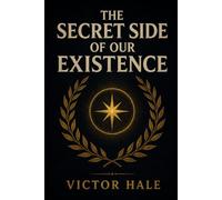 The Secret Side of Our Existence: A Practical Guide to Hidden Human Potential