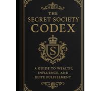The Secret Society Codex: A Guide To Wealth, Influence, and Elite Fulfillment