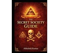 The Secret Society Guide: Unlocking the Hidden Knowledge of Ancient Orders, Symbols, and Secret Power