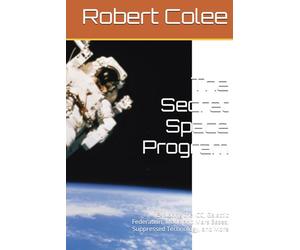 The Secret Space Program: Exploring the ICC, Galactic Federation, Moon and Mars Bases, Suppressed Technology, and More