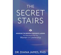 The Secret Stairs: Avoiding the Broken Corporate Ladder. An Alternative Path for Women in Leadership.