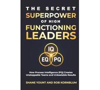 The Secret Superpower of High Functioning Leaders: How Process Intelligence (PQ) Creates Unstoppable Teams and Unbeatable Results