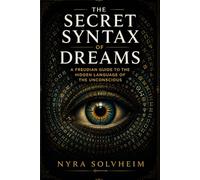 The Secret Syntax of Dreams: A Freudian Guide to the Hidden Language of the Unconscious