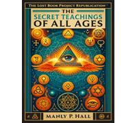 The Secret Teachings of All Ages: An Encyclopedic Outline of Masonic, Hermetic, Qabbalistic and Rosicrucian Symbolical Philosophy