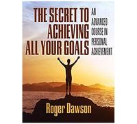 The Secret To Achieving All Your Goals: An Advanced Course In Personal Achievement
