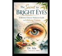 The Secret to Bright Eyes A Holistic Chinese Medicine Guide to Lifelong Vision