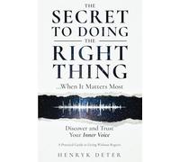 The Secret to Doing the Right Thing …When It Matters Most: Discover and Trust Your Inner Voice