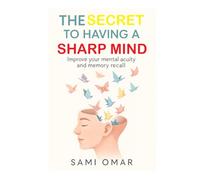 The Secret to Having a Sharp Mind: Improve your mental acuity and memory recall