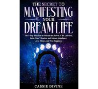 The Secret to Manifesting Your Dream Life: The 7-Step Blueprint to Unleash the Power of the Universe, Raise Your Vibration, and Attract Abundance, Love, Money, and True Happiness
