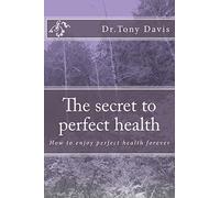 The secret to perfect health: How to enjoy perfect health forever