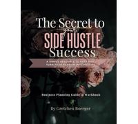 The Secret to Your Side Hustle Success: A Simple Resource to Help You Turn Your Passion into Profits