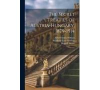 The Secret Treaties Of Austria-Hungary, 1879-1914: 1