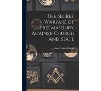 The Secret Warfare Of Freemasonry Against Church And State