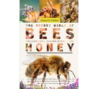 The Secret World Of Bees: Pollination, Conservation, And Honey: Everything You Need To Know About Bees, From Hive To Honey, And Their Role In Nature, ... And How To Protect These Amazing Insects