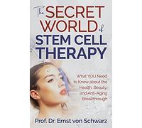 The Secret World of Stem Cell Therapy: What YOU Need to Know About the Health, Beauty, and Anti-aging Breakthrough