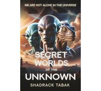 The Secret Worlds of the Unknown: We are not Alone in the Universe