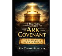 The Secrets and the Search for the Ark of the Covenant : The Tabernacle Hidden or Stolen