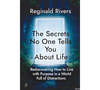 The Secrets No One Tells You About Life: Rediscovering How to Live with Purpose in a World Full of Distractions