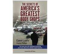 The Secrets Of America's Greatest Body Shops: The Book That Will Challenge Everything You Know About The Collision Repair Business