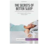 The Secrets Of Better Sleep: Get A Great Night's Sleep, Every Night!