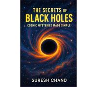 THE SECRETS OF BLACK HOLES: COSMIC MYSTERIES MADE SIMPLE