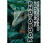 The Secrets of Compsognathus Photo Book: Explore 40 Vivid Images Unveiling The Mysteries Of The Fastest Small Dinosaur