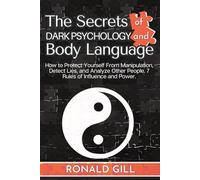 The Secrets of Dark Psychology and Body Language: How to Protect Yourself From Manipulation, Detect Lies, and Analyze Other People. 7 Rules of Influence and Power.
