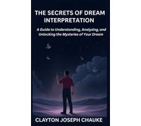 THE SECRETS OF DREAM INTERPRETATION: A Guide to Understanding, Analyzing, and Unlocking the Mysteries of Your Dream