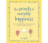 The Secrets of Everyday Happiness: Weekly Activities to Help You Choose Happiness and Find Contentment and Joy
