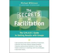 The Secrets Of Facilitation: The S.M.A.R.T. Guide to Getting Results With Groups