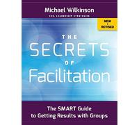 The Secrets of Facilitation: The SMART Guide to Getting Results with Groups