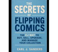 The Secrets of Flipping Comics: The CJ Way; Sell, Upgrade, and Manage Your Collection