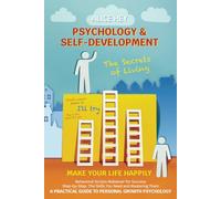 The Secrets of Living: Make Your Life Happily. A Practical Guide to Personal Growth Psychology