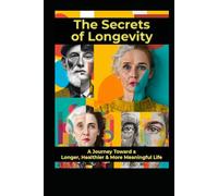The Secrets of Longevity: A Jouney Toward a Longer, Healthier & More Meaningful Life