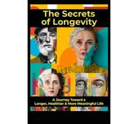 The Secrets of Longevity: A Jouney Toward a Longer, Healthier & More Meaningful Life