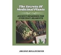 The Secrets Of Medecinal Plants: Ancient Remedies For Everyday Ailments