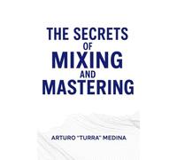 "THE SECRETS OF MIXING AND MASTERING.": By Arturo "Turra" Medina