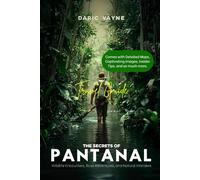 The Secrets of Pantanal: A Travel Guide: Wildlife Encounters, River Adventures, and Natural Wonders