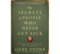 The Secrets of People Who Never Get Sick: What They Know, Why It Works, and How It Can Work for You