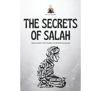 The Secrets of Salah - Unlocking the Power of Prayer in Islam: A Step-by-Step Guide for Beginners and a Spiritual Deep Dive for Every Muslim